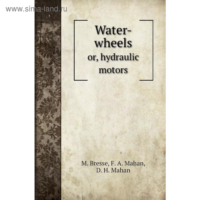 фото Water-wheelsor, hydraulic motors. m. bresse, f. a. mahan, d. h. mahan книга по требованию