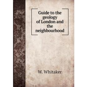 

Книга Guide to the geology of London and the neighbourhood. W. Whitaker