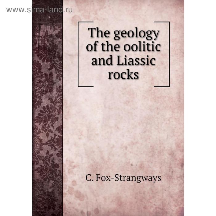 Книга The geology of the oolitic and Liassic rocks. C. Fox-Strangways