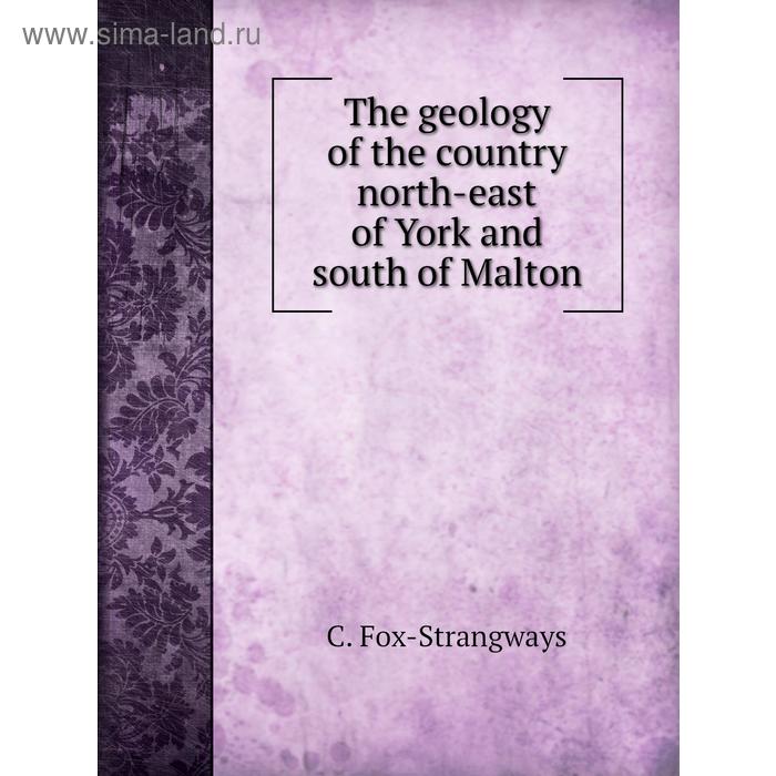 Книга The geology of the country north-east of York and south of Malton. C. Fox-Strangways