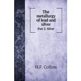 

Книга The metallurgy of lead and silverPart 2. Silver. H. F. Collins, W. C. Roberts-Austen