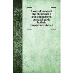 

Книга A consul's manual and shipowner's and shipmaster's practical guide in their transactions abroad. L. Joel