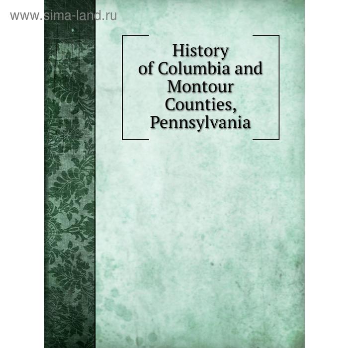 фото History of columbia and montour counties, pennsylvania. j. h. battle книга по требованию