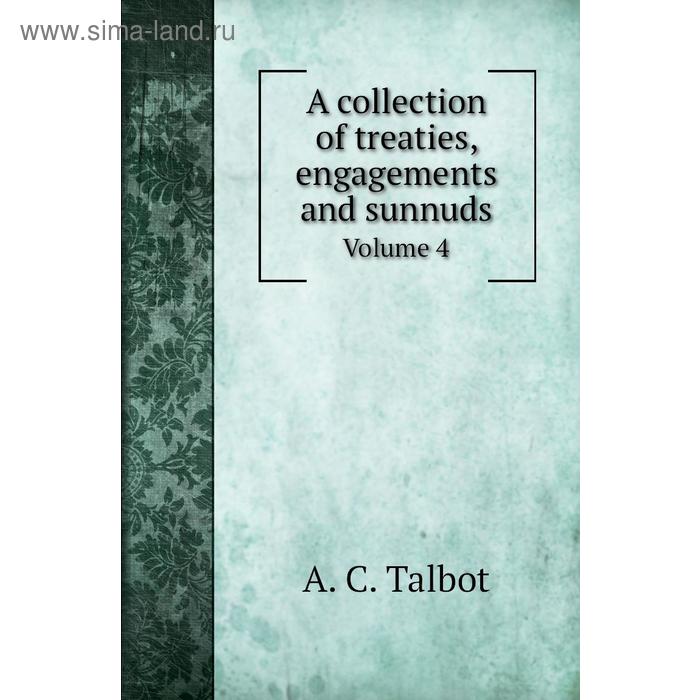 фото A collection of treaties, engagements and sunnuds. volume 4. a. c. talbot книга по требованию