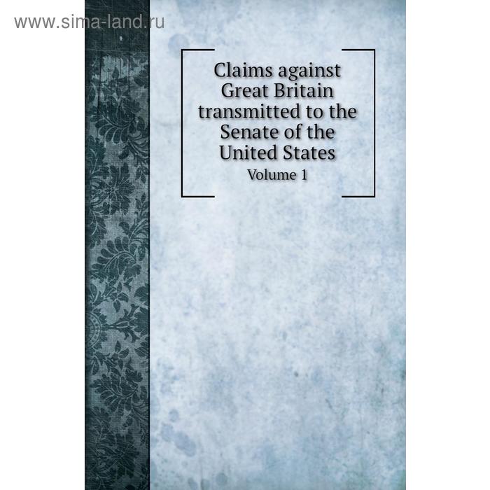 фото Claims against great britain transmitted to the senate of the united states. volume 1. u. s. grant книга по требованию