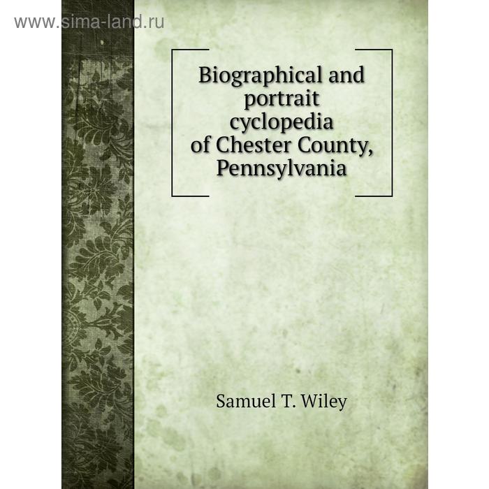 фото Biographical and portrait cyclopedia of chester county, pennsylvania. w. s. garner, samuel t. wiley книга по требованию