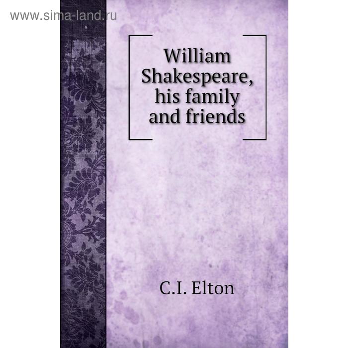 фото William shakespeare, his family and friends. c. i. elton, a. hamilton thompson книга по требованию