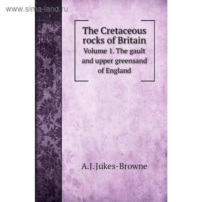 фото The cretaceous rocks of britain. volume 1. the gault and upper greensand of england. a. j. jukes-browne книга по требованию