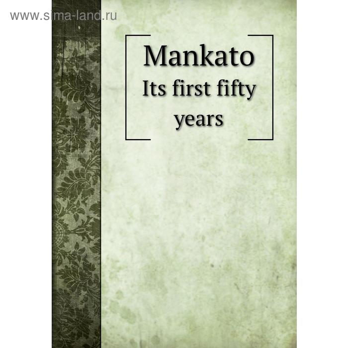 фото Mankatoits first fifty years. j. h. baker, j. e. reynolds, f. m. currier книга по требованию