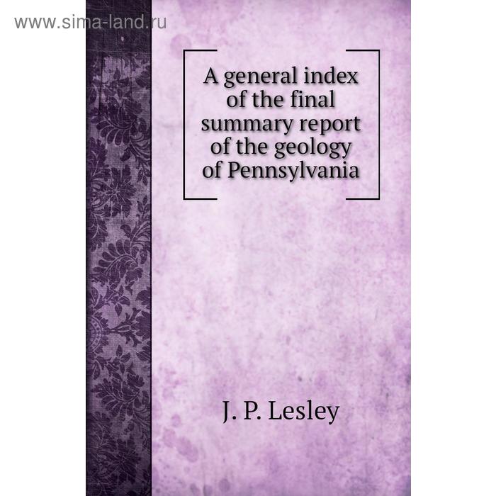 фото A general index of the final summary report of the geology of pennsylvania. j. p. lesley, william a. ingham книга по требованию