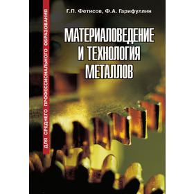 

Материаловедение и технология металлов. Г. П. Фетисов, Ф. А. Гарифуллин