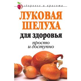 

Луковая шелуха для здоровья. Просто и доступно. Д. В. Нестерова