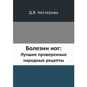 

Болезни ног: Лучшие проверенные народные рецепты. Д. В. Нестерова