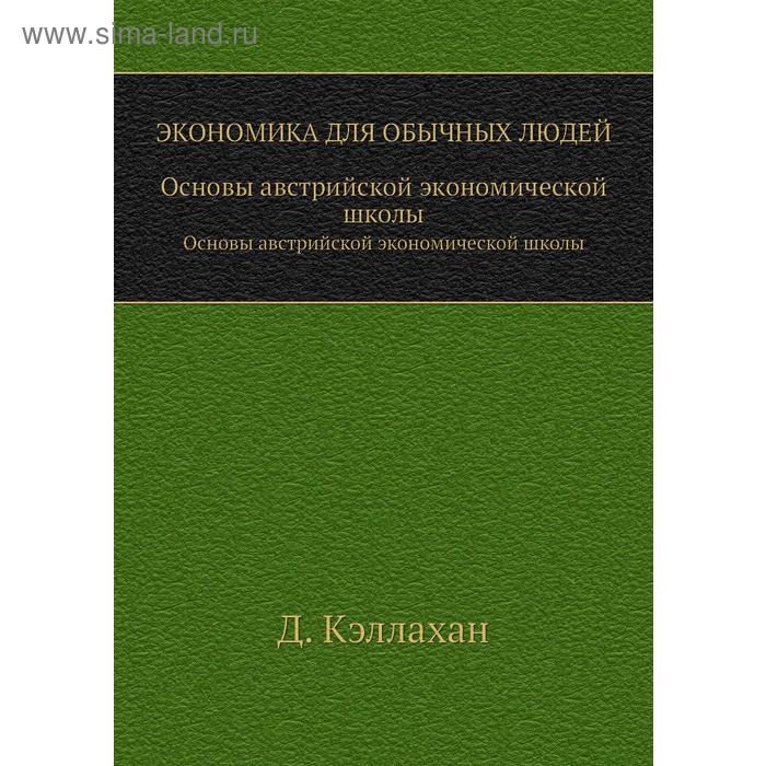 Экономика для обычных людей. Основы австрийской экономической школы. Д. Кэллахан
