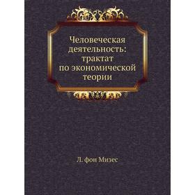 

Человеческая деятельность: трактат по экономической теории. Л. фон Мизес