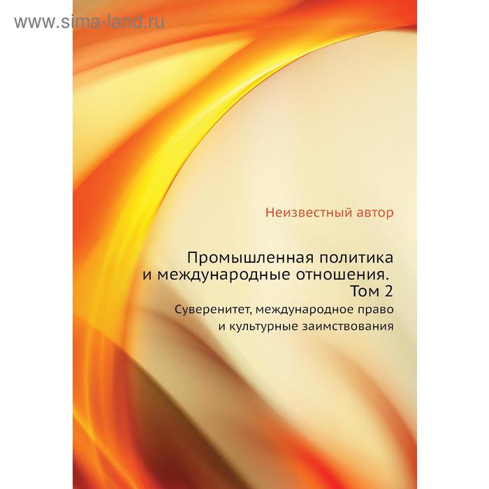 Промышленная политика и международные отношения. Том 2. Суверенитет, международное право и культурные заимствования