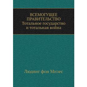 

Всемогущее правительство: Тотальное государство и тотальная война. Л. фон Мизес
