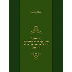 

Деньги, банковский кредит и экономические циклы. Х. У. де Сото