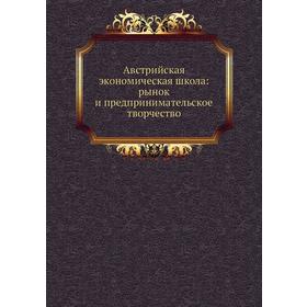 

Австрийская экономическая школа: рынок и предпринимательское творчество
