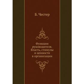 

Функции руководителя. Власть, стимулы и ценности в организации. Б. Честер