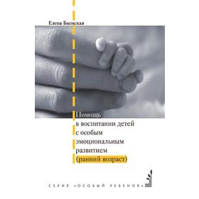 

Помощь в воспитании детей с особым эмоциональным развитием (ранний возраст). Е. Р. Баенская