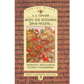 

Всего еси исполнена земля русская. Личности и ментальность русского средневековья. А. А. Горский