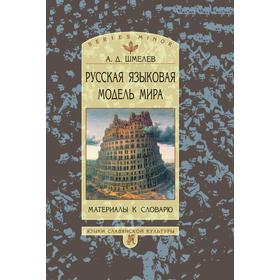 

Русская языковая модель мира. Материалы к словарю. А. Д. Шмелев