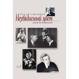 

Неувядаемый цвет. Книга воспоминаний. Т. 3. Н. М. Любимов