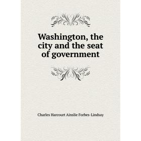 

Книга Washington, the city and the seat of government. Forbes-Lindsay Charles Harcourt