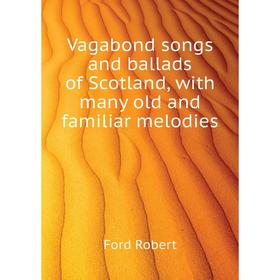 

Книга Vagabond songs and ballads of Scotland, with many old and familiar melodies. Ford Robert