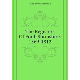 

Книга The Registers of Ford, Shripshire. 1569 - 1812. Mary Auden Henrietta