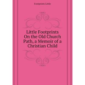 

Книга Little Footprints On the Old Church Path, a memoir of a Christian Child