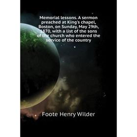 

Книга Memoria l lessons A sermon preached at King's chapel, Boston, on Sunday, May 29th, 1870, with a list of the sons of the church who entered the s