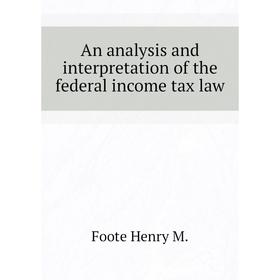 

Книга An analysis and interpretation of the federal income tax law. Foote Henry M.