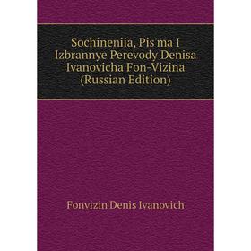 

Книга Sochineniia, Pis'ma I Izbrannye Perevody Denisa Ivanovicha Fon-Vizina (Russian Edition). Fonvizin Denis Ivanovich