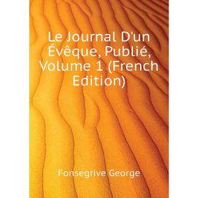 

Книга Le Journal D'un Évêque, Publié, Volume 1