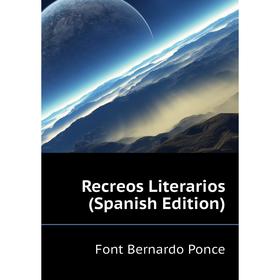 

Книга Recreos Literarios (Spanish Edition). Font Bernardo Ponce