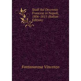 

Книга Studî Sul Decennio Francese in Napoli, 1806 - 1815 (Italian Edition). Fontanarosa Vincenzo