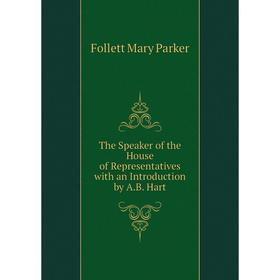 

Книга The Speaker of the House of Representatives with an Introduction by A. B. Hart. Follett Mary Parker