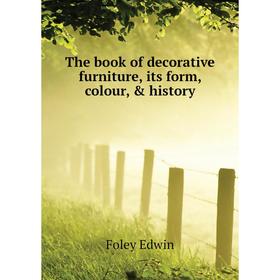 

Книга The book of decorative furniture, its form, colour, & history. Foley Edwin