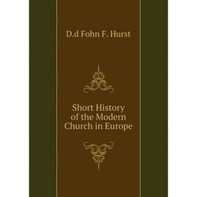 

Книга Short History of the Modern Church in Europe. D. d Fohn F. Hurst