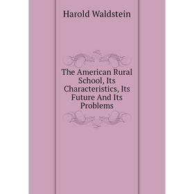 

Книга The American Rural School, Its Characteristics, Its Future and Its Problems. Harold Waldstein