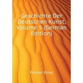 

Книга Geschichte Der Deutschen Kunst. Volume 5 (German Edition). Förster Ernst