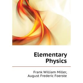 

Книга Elementary Physics. Frank William Miller, August Frederic Foerste