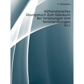 

Книга Altfranzösisches Übungsbuch Zum Gebrauch Bei Vorlesungen Und SeminarübungenTeil 1. F. Wendelin