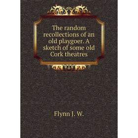 

Книга The random recollections of an old playgoer. A sketch of some old Cork theatres. Flynn J. W.