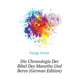 

Книга Die Chronologie Der Bibel Des Manetho Und Beros (German Edition). Floigl Victor