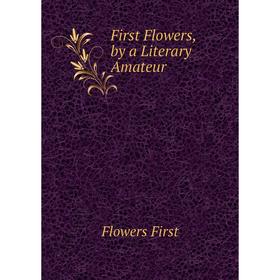 

Книга First Flowers, by a Literary Amateur