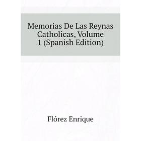 

Книга Memoria s De Las Reynas Catholicas, Volume 1