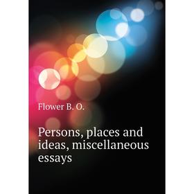 

Книга Persons, places and ideas, miscellaneous essays. Flower B. O.